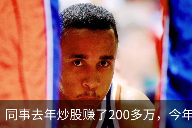 同事去年炒股赚了200多万，今年凑齐500万继续加码，半年后却向我借钱